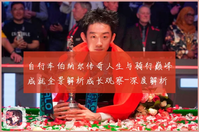 自行车伯纳尔传奇人生与骑行巅峰成就全景解析成长观察-深度解析