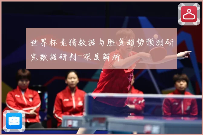 世界杯竞猜数据与胜负趋势预测研究数据研判-深度解析