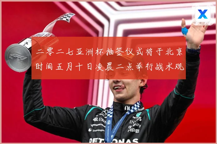 二零二七亚洲杯抽签仪式将于北京时间五月十日凌晨二点举行战术观察-深度解析