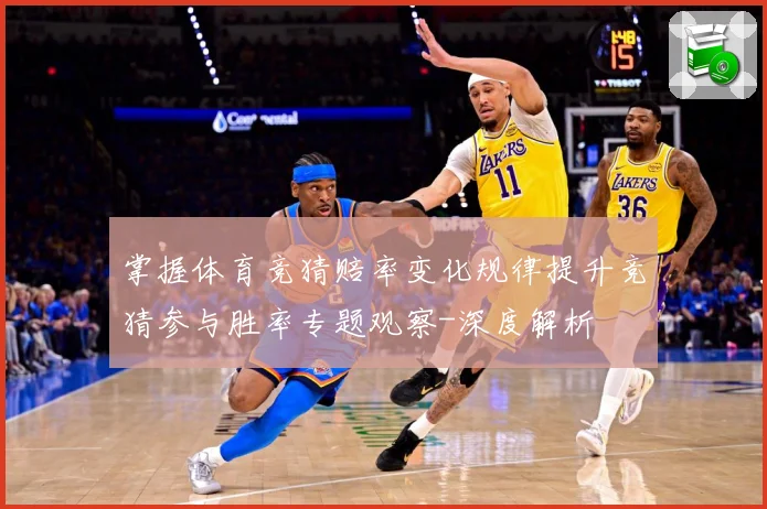 掌握体育竞猜赔率变化规律提升竞猜参与胜率专题观察-深度解析