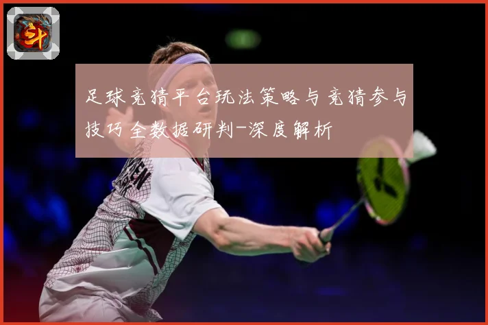 足球竞猜平台玩法策略与竞猜参与技巧全数据研判-深度解析