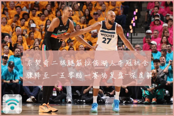 东契奇二级腿筋拉伤湖人夺冠机会骤降至一五零赔一赛场复盘-深度解析