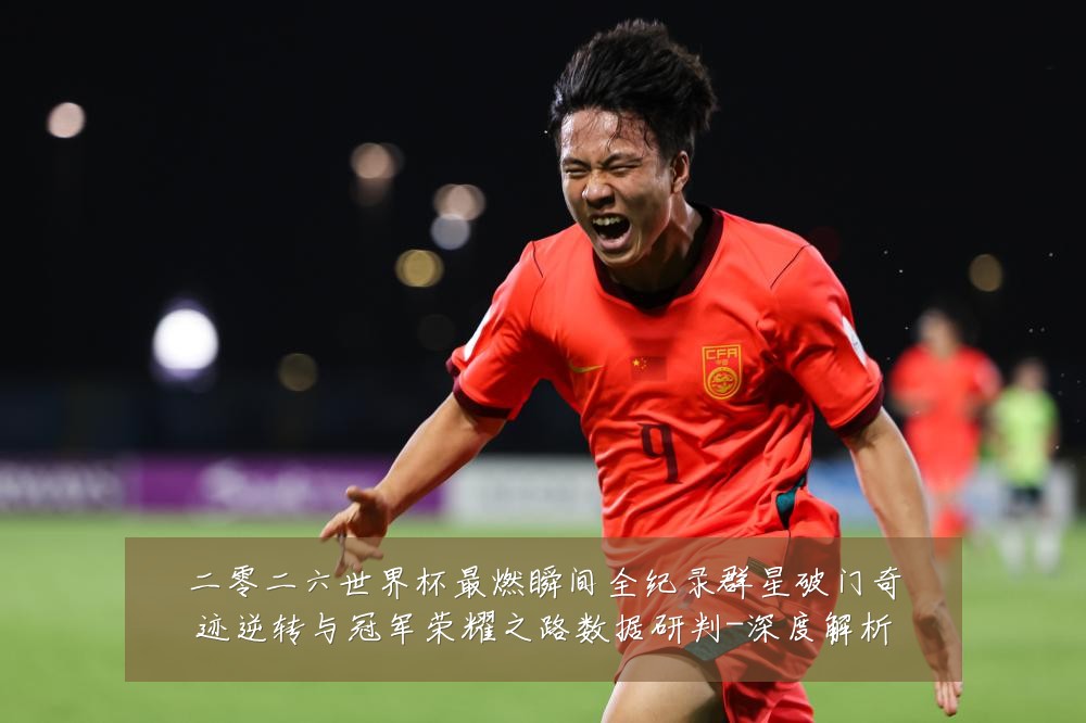 二零二六世界杯最燃瞬间全纪录群星破门奇迹逆转与冠军荣耀之路数据研判-深度解析