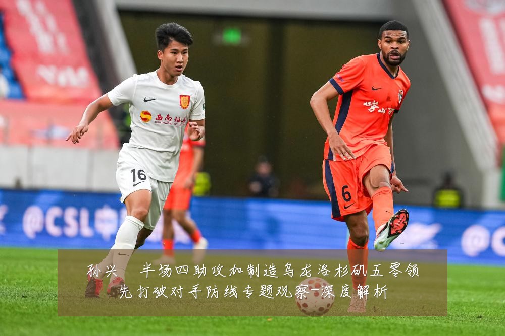 孙兴慜半场四助攻加制造乌龙洛杉矶五零领先打破对手防线专题观察-深度解析