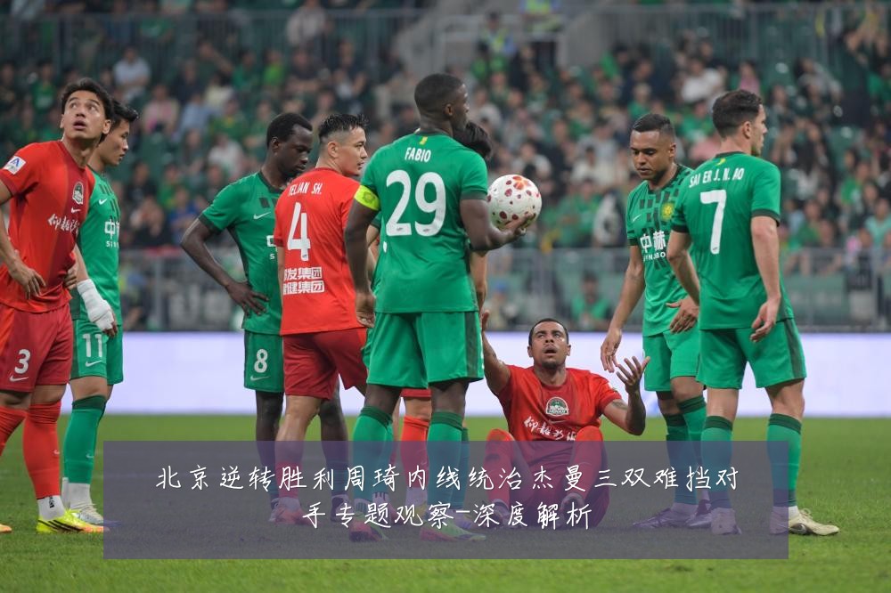 北京逆转胜利周琦内线统治杰曼三双难挡对手专题观察-深度解析