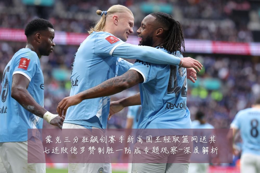 蒙克三分狂飙创赛季新高国王轻取篮网送其七连败德罗赞制胜一防成专题观察-深度解析