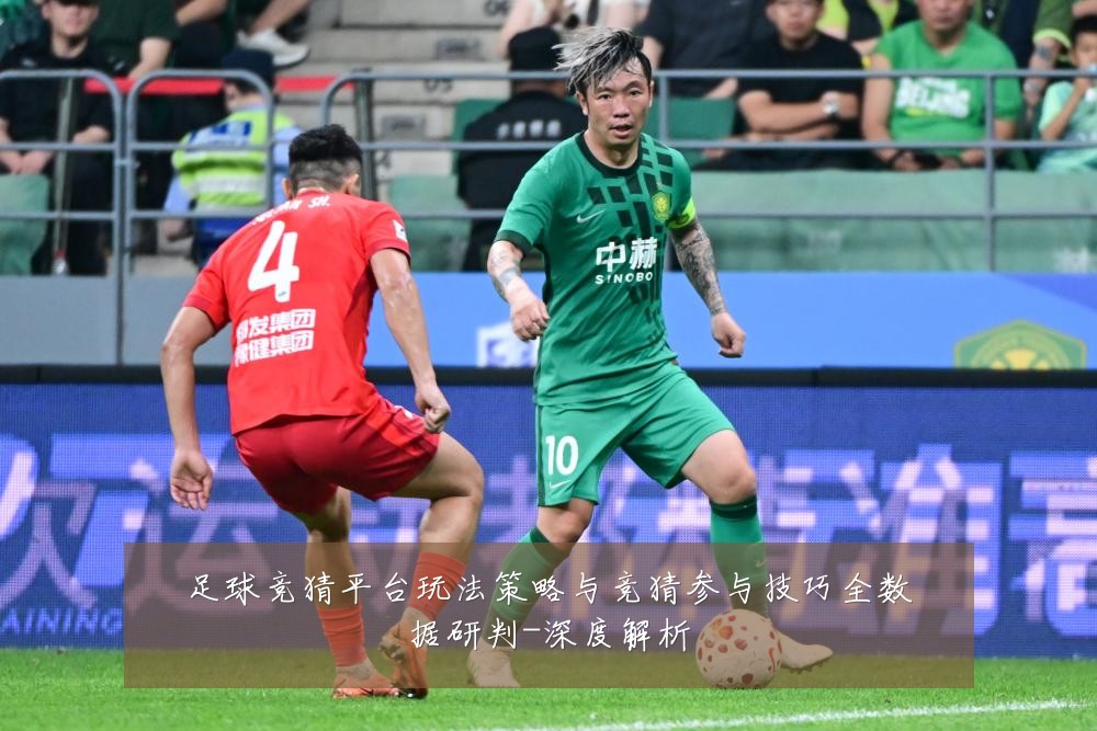 足球竞猜平台玩法策略与竞猜参与技巧全数据研判-深度解析